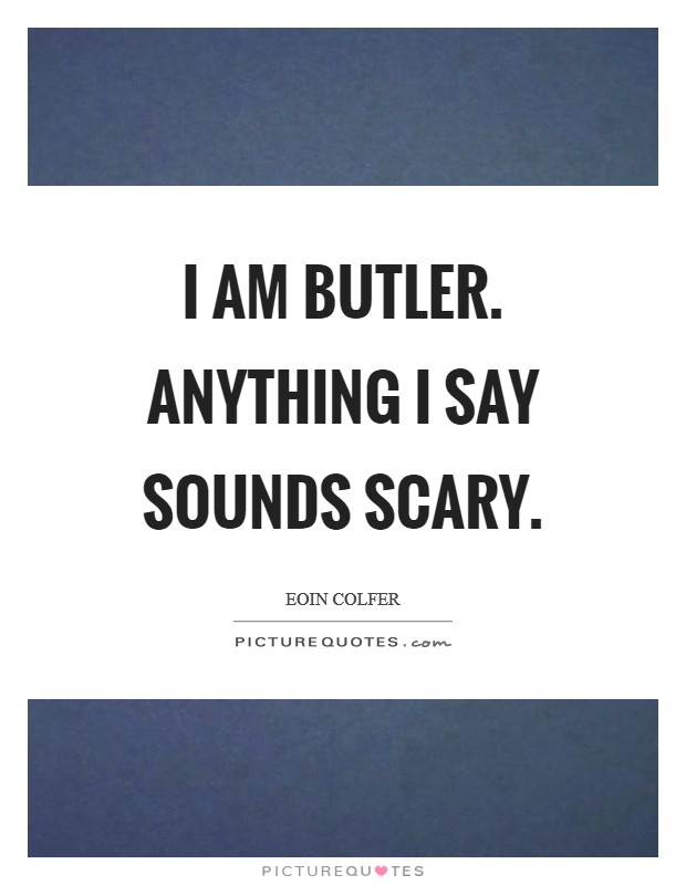 I am Butler. Anything I say sounds scary Picture Quote #1