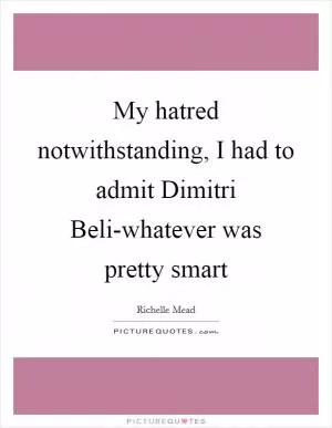 My hatred notwithstanding, I had to admit Dimitri Beli-whatever was pretty smart Picture Quote #1
