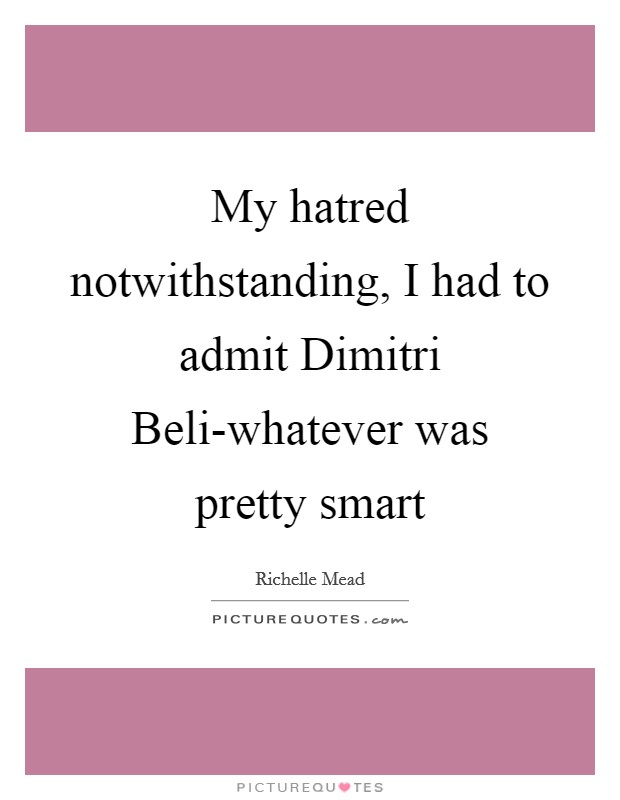 My hatred notwithstanding, I had to admit Dimitri Beli-whatever was pretty smart Picture Quote #1