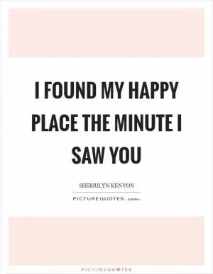 I found my happy place the minute I saw you Picture Quote #1