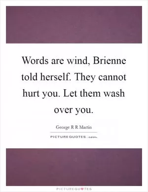 Words are wind, Brienne told herself. They cannot hurt you. Let them wash over you Picture Quote #1