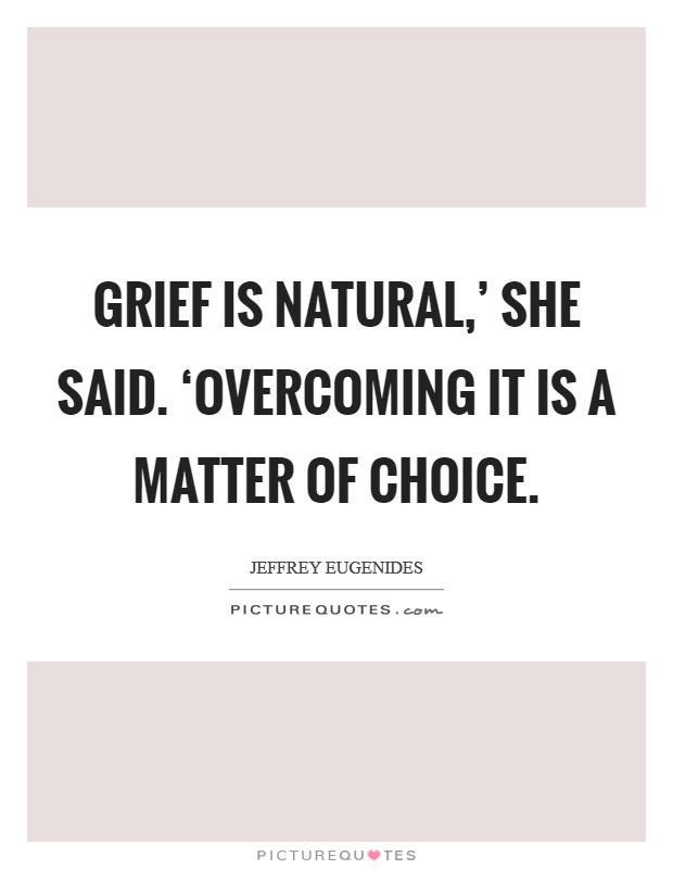 Grief is natural,' she said. ‘Overcoming it is a matter of choice Picture Quote #1