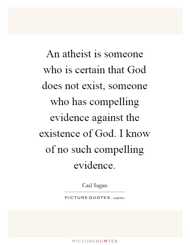 An atheist is someone who is certain that God does not exist, someone who has compelling evidence against the existence of God. I know of no such compelling evidence Picture Quote #1