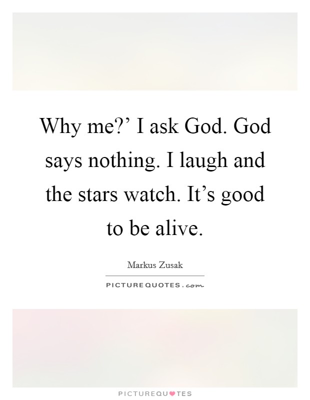Why me?' I ask God. God says nothing. I laugh and the stars watch. It's good to be alive Picture Quote #1