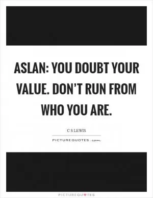Aslan: You doubt your value. Don’t run from who you are Picture Quote #1