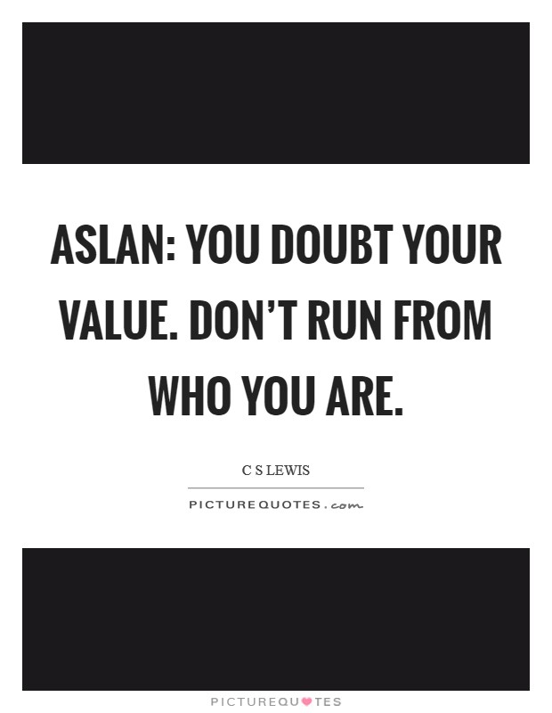 Aslan: You doubt your value. Don't run from who you are Picture Quote #1