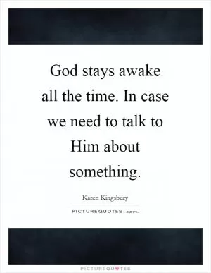 God stays awake all the time. In case we need to talk to Him about something Picture Quote #1