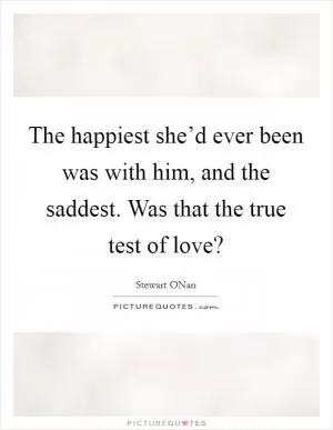 The happiest she’d ever been was with him, and the saddest. Was that the true test of love? Picture Quote #1