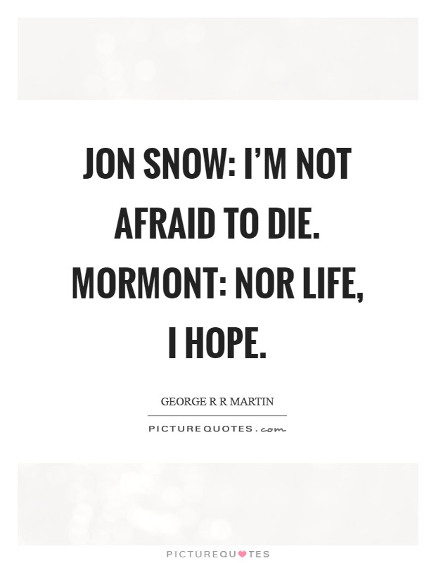 Jon Snow: I'm not afraid to die. Mormont: Nor life, I hope Picture Quote #1