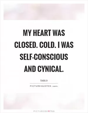 My heart was closed. Cold. I was self-conscious and cynical Picture Quote #1