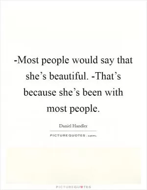-Most people would say that she’s beautiful. -That’s because she’s been with most people Picture Quote #1
