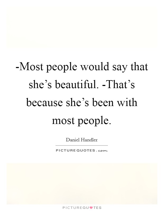 -Most people would say that she's beautiful. -That's because she's been with most people Picture Quote #1