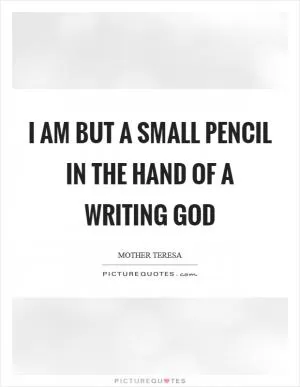 I am but a small pencil in the hand of a writing God Picture Quote #1