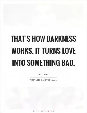 That’s how Darkness works. It turns love into something bad Picture Quote #1