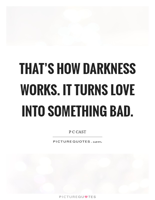 That's how Darkness works. It turns love into something bad Picture Quote #1