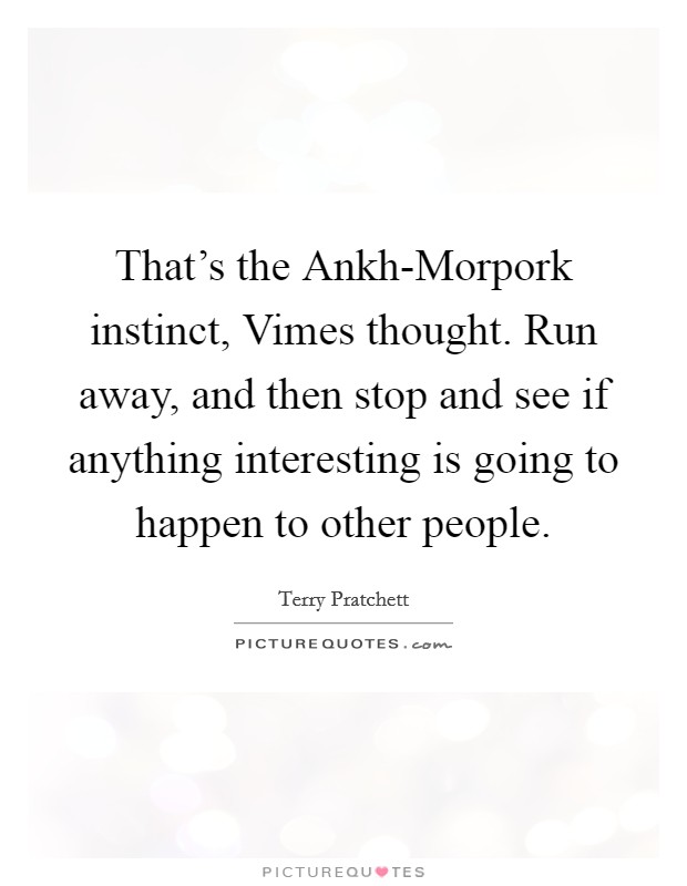 That's the Ankh-Morpork instinct, Vimes thought. Run away, and then stop and see if anything interesting is going to happen to other people Picture Quote #1