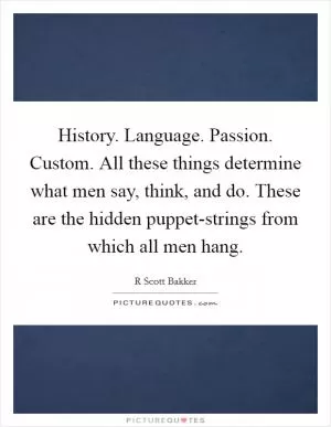 History. Language. Passion. Custom. All these things determine what men say, think, and do. These are the hidden puppet-strings from which all men hang Picture Quote #1