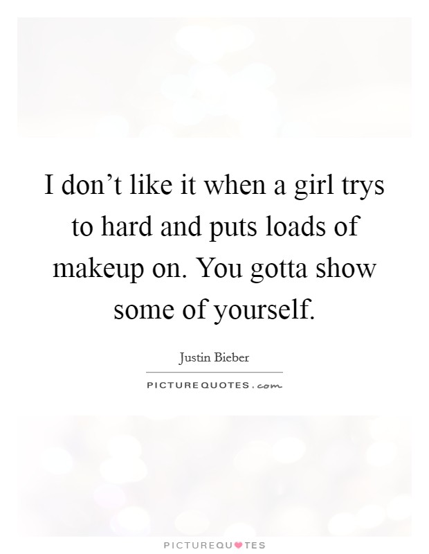I don't like it when a girl trys to hard and puts loads of makeup on. You gotta show some of yourself Picture Quote #1