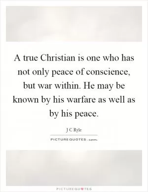 A true Christian is one who has not only peace of conscience, but war within. He may be known by his warfare as well as by his peace Picture Quote #1