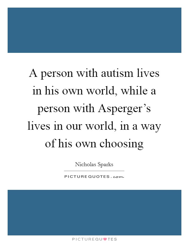 A person with autism lives in his own world, while a person with Asperger's lives in our world, in a way of his own choosing Picture Quote #1