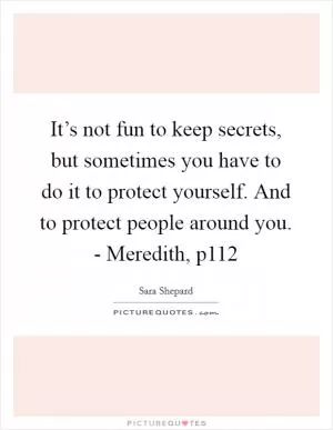 It’s not fun to keep secrets, but sometimes you have to do it to protect yourself. And to protect people around you. - Meredith, p112 Picture Quote #1