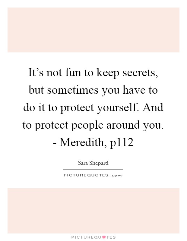 It's not fun to keep secrets, but sometimes you have to do it to protect yourself. And to protect people around you. - Meredith, p112 Picture Quote #1