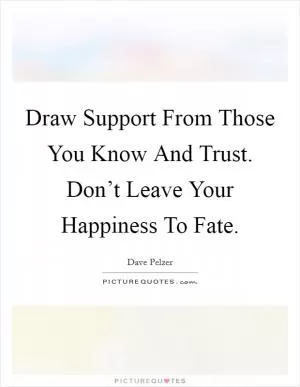 Draw Support From Those You Know And Trust. Don’t Leave Your Happiness To Fate Picture Quote #1