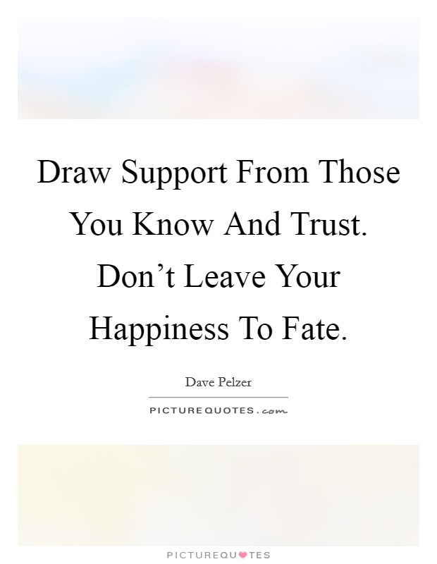 Draw Support From Those You Know And Trust. Don't Leave Your Happiness To Fate Picture Quote #1