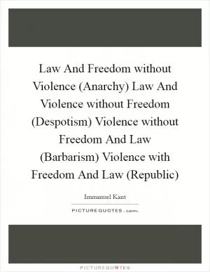 Law And Freedom without Violence (Anarchy) Law And Violence without Freedom (Despotism) Violence without Freedom And Law (Barbarism) Violence with Freedom And Law (Republic) Picture Quote #1
