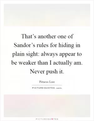 That’s another one of Sandor’s rules for hiding in plain sight: always appear to be weaker than I actually am. Never push it Picture Quote #1