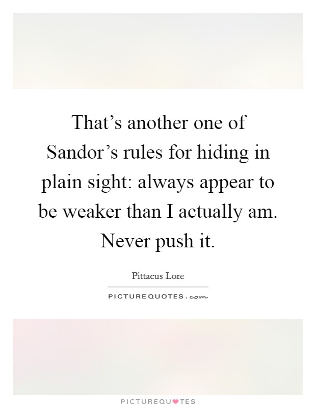 That's another one of Sandor's rules for hiding in plain sight: always appear to be weaker than I actually am. Never push it Picture Quote #1