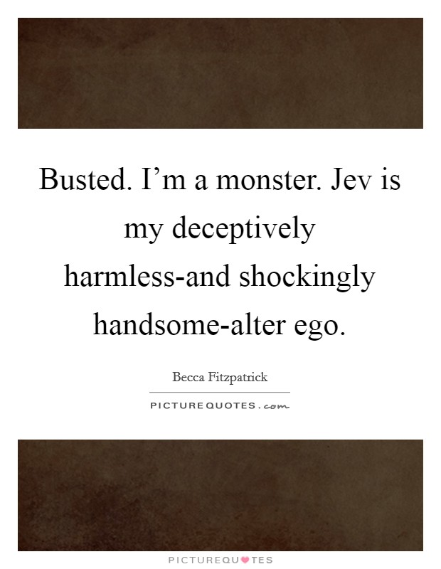 Busted. I'm a monster. Jev is my deceptively harmless-and shockingly handsome-alter ego Picture Quote #1