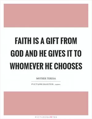 Faith is a gift from God and he gives it to whomever he chooses Picture Quote #1