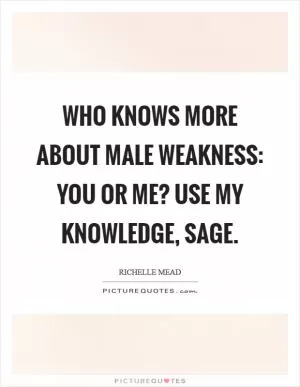 Who knows more about male weakness: you or me? Use my knowledge, Sage Picture Quote #1