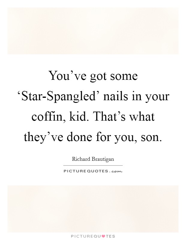 You've got some ‘Star-Spangled' nails in your coffin, kid. That's what they've done for you, son Picture Quote #1