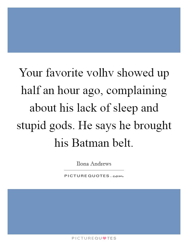 Your favorite volhv showed up half an hour ago, complaining about his lack of sleep and stupid gods. He says he brought his Batman belt Picture Quote #1