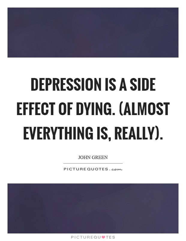 Depression is a side effect of dying. (Almost everything is, really) Picture Quote #1