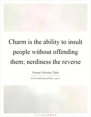 Charm is the ability to insult people without offending them; nerdiness the reverse Picture Quote #1