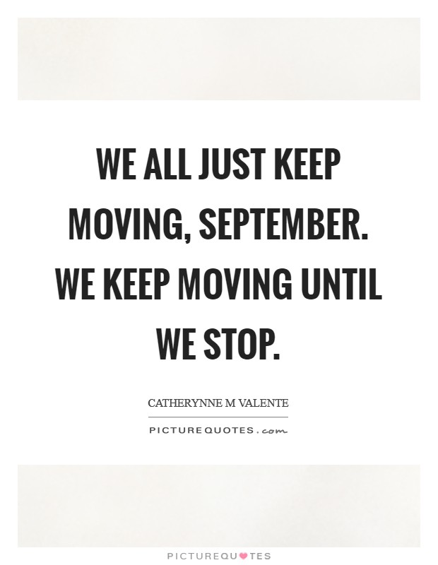 We all just keep moving, September. We keep moving until we stop Picture Quote #1