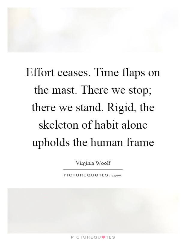 Effort ceases. Time flaps on the mast. There we stop; there we stand. Rigid, the skeleton of habit alone upholds the human frame Picture Quote #1