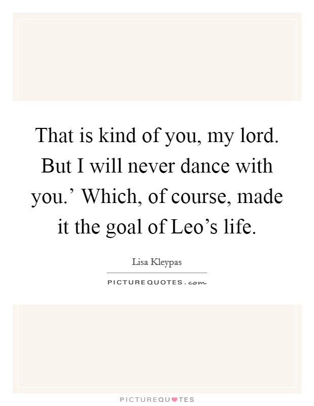 That is kind of you, my lord. But I will never dance with you.' Which, of course, made it the goal of Leo's life Picture Quote #1
