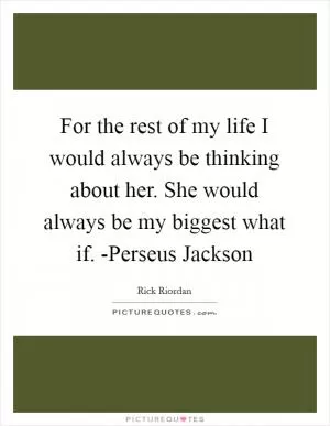 For the rest of my life I would always be thinking about her. She would always be my biggest what if. -Perseus Jackson Picture Quote #1