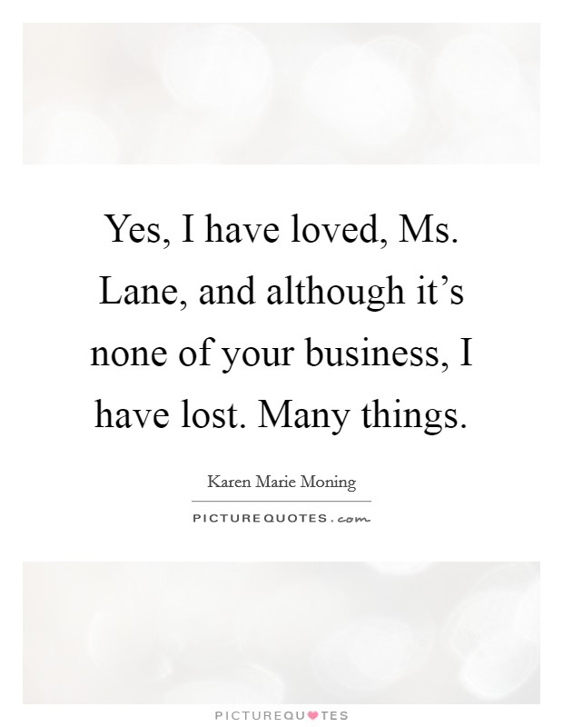 Yes, I have loved, Ms. Lane, and although it's none of your business, I have lost. Many things Picture Quote #1