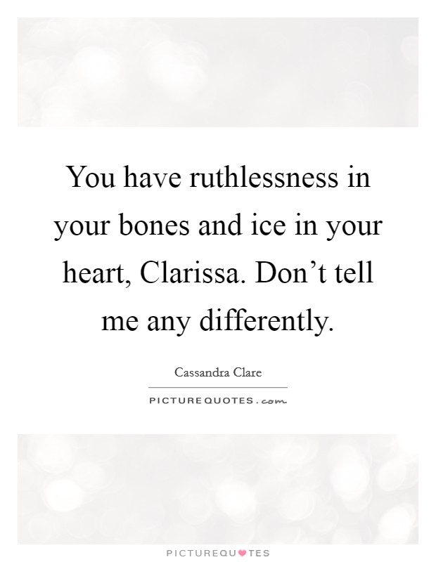 You have ruthlessness in your bones and ice in your heart, Clarissa. Don't tell me any differently Picture Quote #1