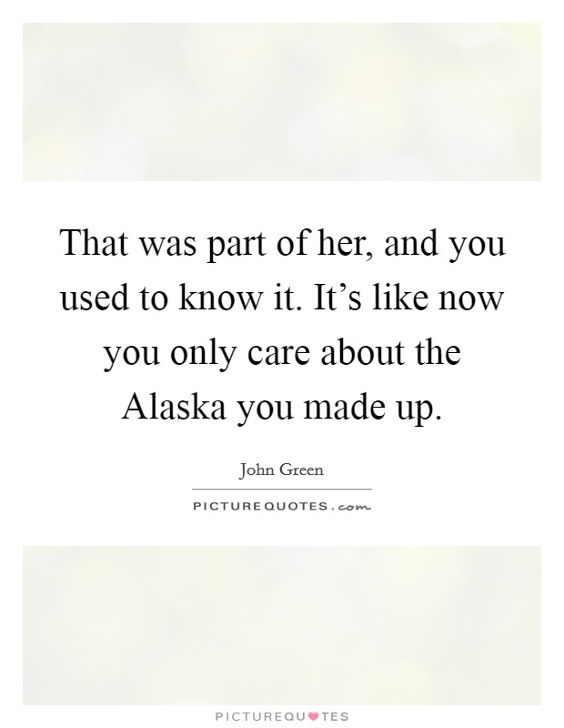 That was part of her, and you used to know it. It's like now you only care about the Alaska you made up Picture Quote #1
