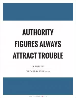 Authority figures always attract trouble Picture Quote #1