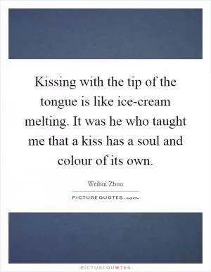 Kissing with the tip of the tongue is like ice-cream melting. It was he who taught me that a kiss has a soul and colour of its own Picture Quote #1
