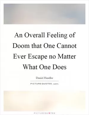 An Overall Feeling of Doom that One Cannot Ever Escape no Matter What One Does Picture Quote #1
