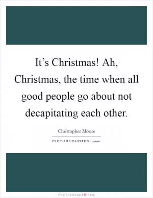 It’s Christmas! Ah, Christmas, the time when all good people go about not decapitating each other Picture Quote #1