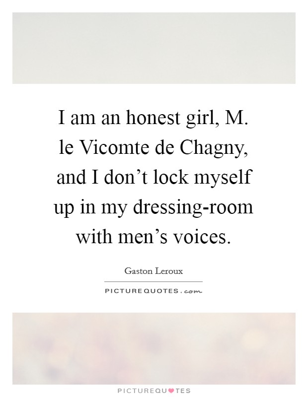 I am an honest girl, M. le Vicomte de Chagny, and I don’t lock myself up in my dressing-room with men’s voices Picture Quote #1